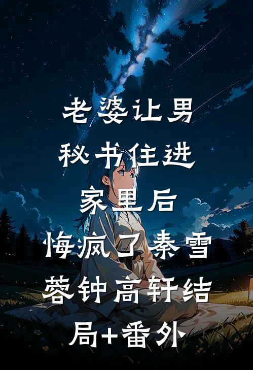 老婆让男秘书住进家里后，悔疯了秦雪蓉钟高轩结局+番外