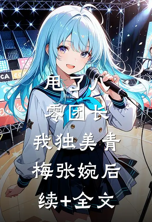 甩了八零团长，我独美青梅张婉后续+全文