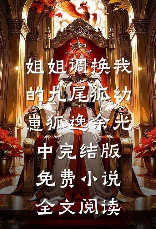 姐姐调换我的九尾狐幼崽狐逸余光中完结版免费小说全文阅读