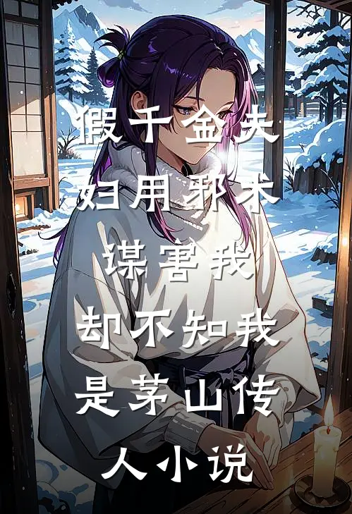 假千金夫妇用邪术谋害我，却不知我是茅山传人小说