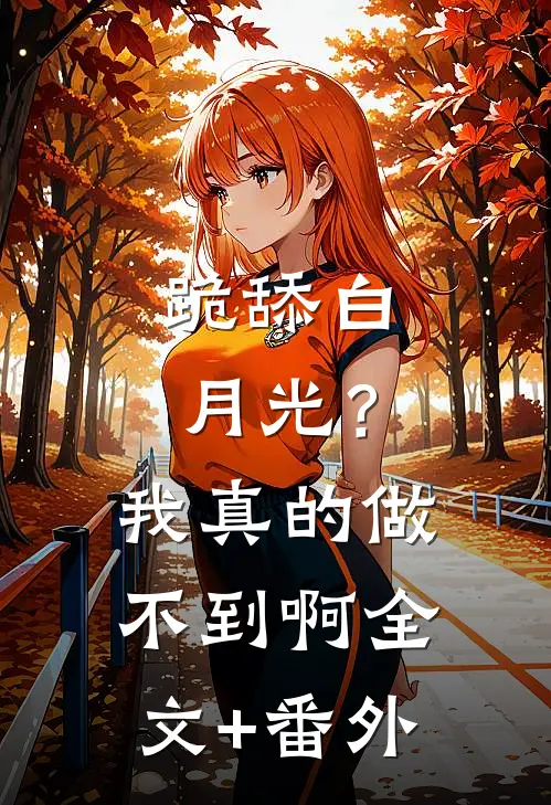 跪舔白月光？我真的做不到啊全文+番外