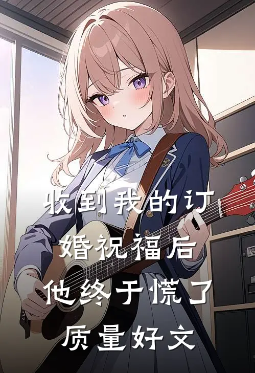 收到我的订婚祝福后，他终于慌了质量好文