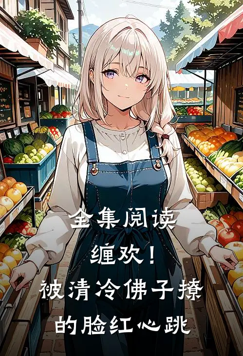 全集阅读缠欢！被清冷佛子撩的脸红心跳