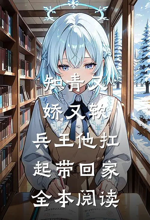 知青又娇又软，兵王他扛起带回家全本阅读
