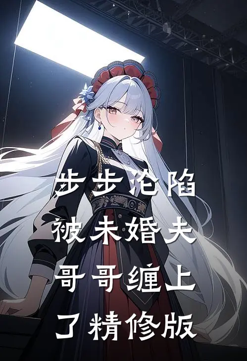 步步沦陷，被未婚夫哥哥缠上了精修版