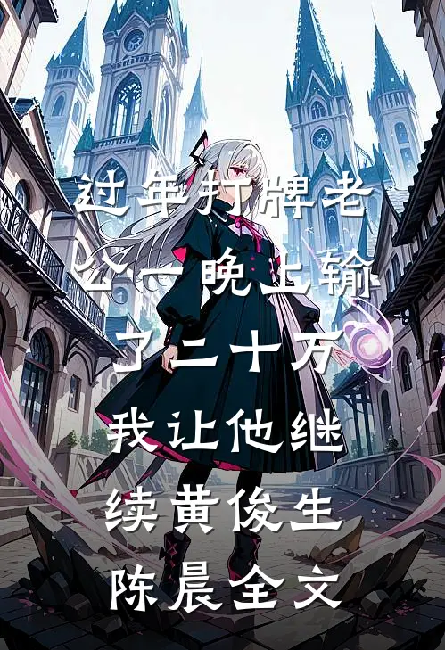 过年打牌老公一晚上输了二十万，我让他继续黄俊生陈晨全文
