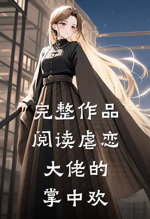 完整作品阅读虐恋：大佬的掌中欢