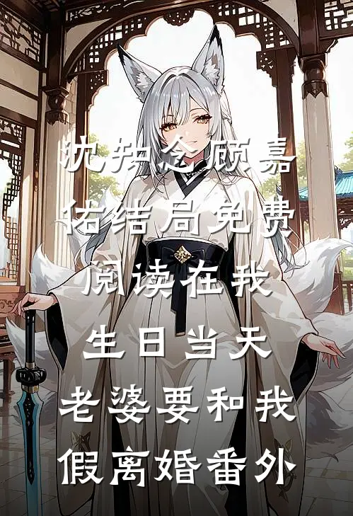 沈知念顾嘉佑结局免费阅读在我生日当天，老婆要和我假离婚番外
