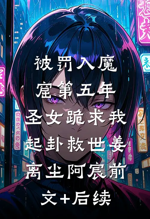 被罚入魔窟第五年，圣女跪求我起卦救世姜离尘阿宸前文+后续