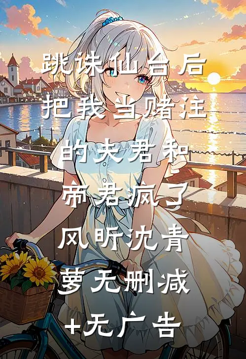 跳诛仙台后，把我当赌注的夫君和帝君疯了风昕沈青萝无删减+无广告