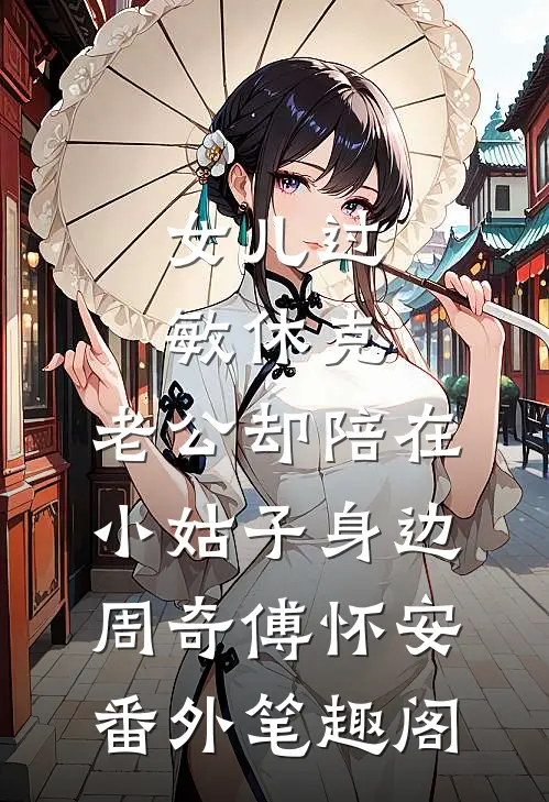 女儿过敏休克，老公却陪在小姑子身边：周奇傅怀安番外笔趣阁