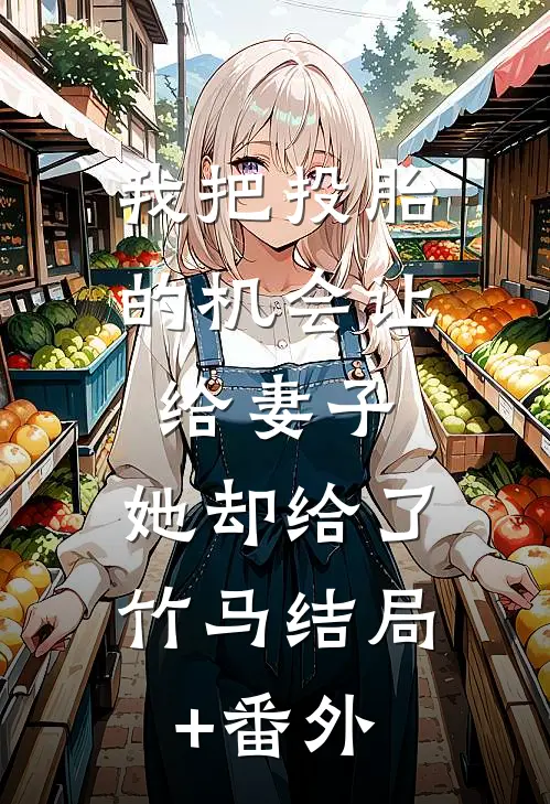 我把投胎的机会让给妻子，她却给了竹马结局+番外