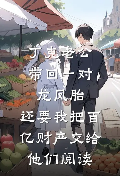 丁克老公带回一对龙凤胎，还要我把百亿财产交给他们阅读