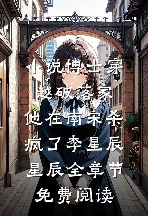 小说博士穿越破落家，他在南宋杀疯了李星辰星辰全章节免费阅读