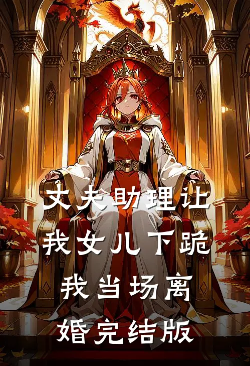 丈夫助理让我女儿下跪，我当场离婚完结版