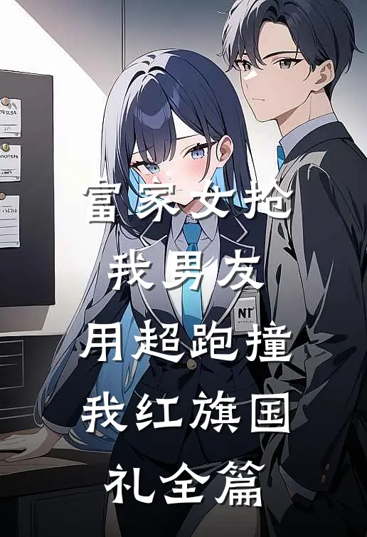 富家女抢我男友，用超跑撞我红旗国礼全篇