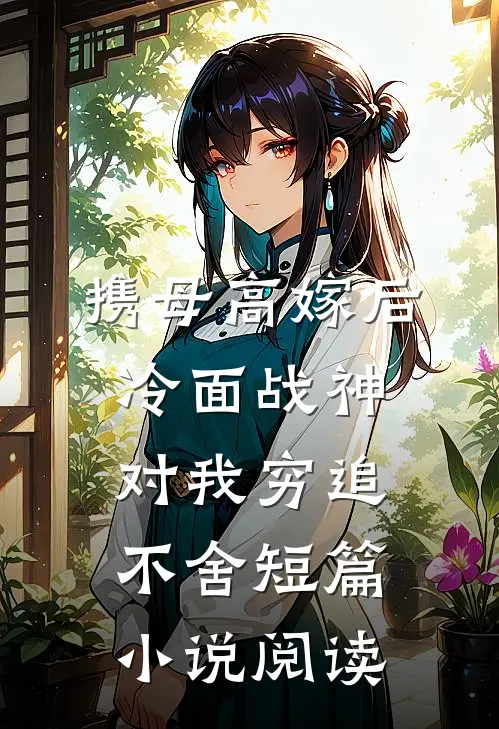携母高嫁后，冷面战神对我穷追不舍短篇小说阅读