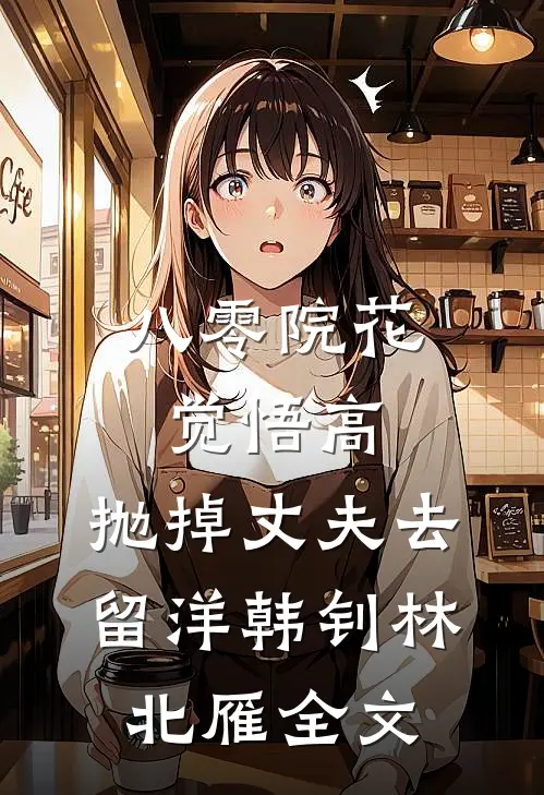 八零院花觉悟高，抛掉丈夫去留洋韩钊林北雁全文
