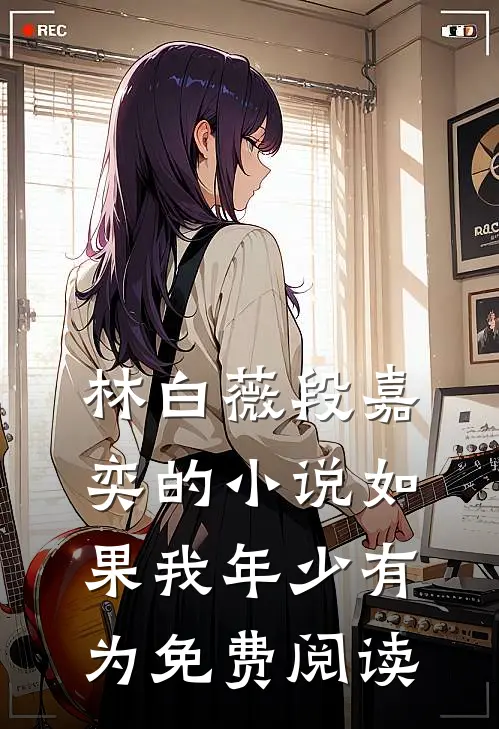 林白薇段嘉奕的小说如果我年少有为免费阅读