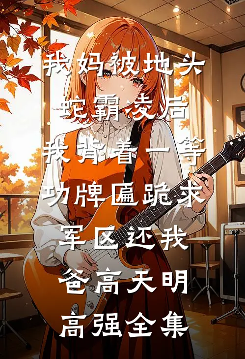 我妈被地头蛇霸凌后，我背着一等功牌匾跪求军区还我爸高天明高强全集