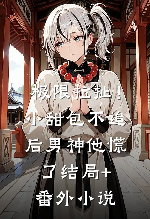极限拉扯！小甜包不追后男神他慌了结局+番外小说