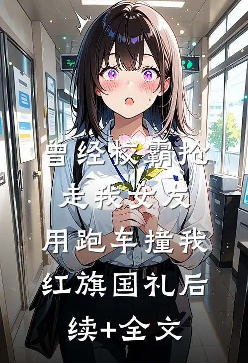 曾经校霸抢走我女友，用跑车撞我红旗国礼后续+全文