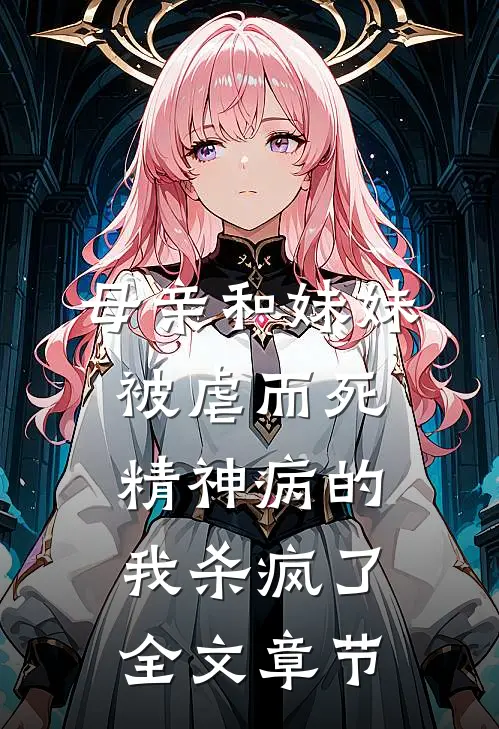 母亲和妹妹被虐而死，精神病的我杀疯了全文章节