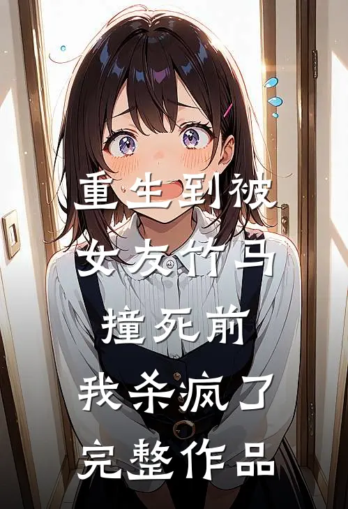 重生到被女友竹马撞死前，我杀疯了完整作品