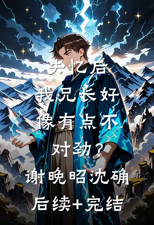 失忆后，我兄长好像有点不对劲？谢晚昭沈确后续+完结
