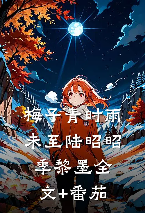 梅子青时雨未至陆昭昭季黎墨全文+番茄