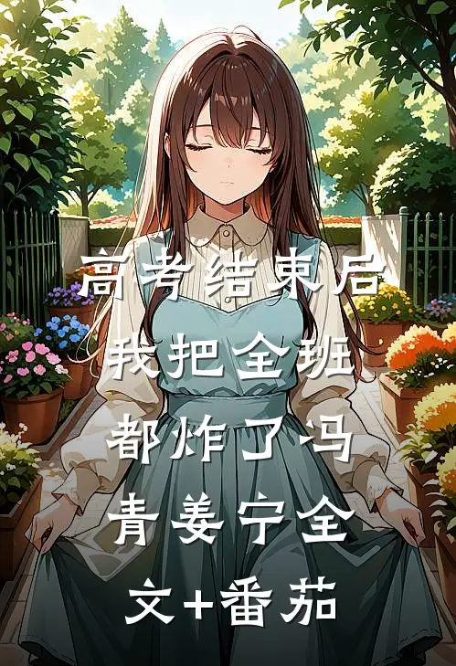 高考结束后，我把全班都炸了冯青姜宁全文+番茄