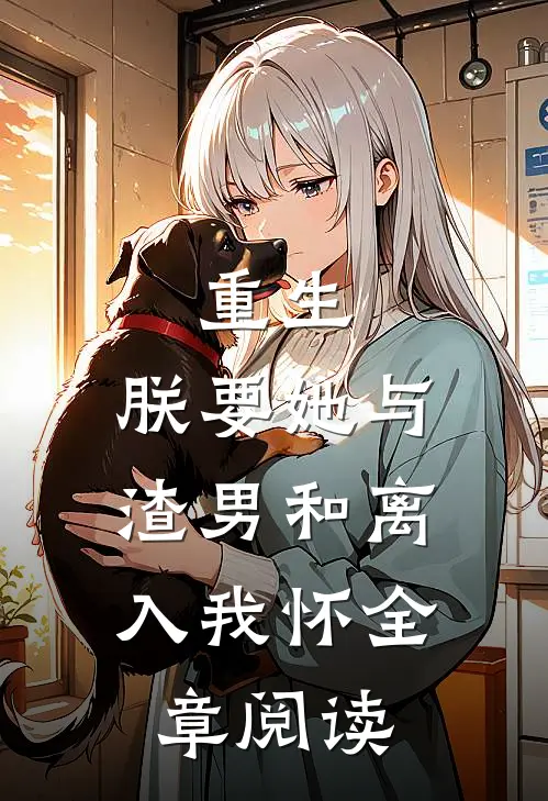 重生：朕要她与渣男和离，入我怀全章阅读