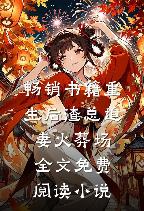 畅销书籍重生后渣总追妻火葬场全文免费阅读小说