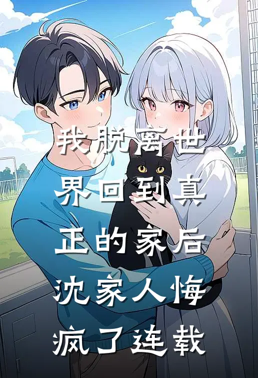 我脱离世界回到真正的家后，沈家人悔疯了连载