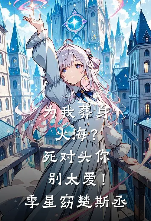 为我葬身火海？死对头你别太爱！季星窈楚斯丞