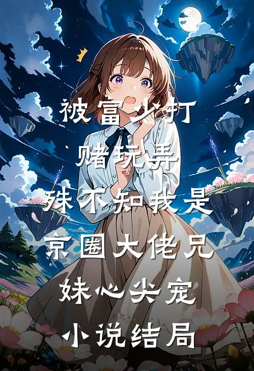 被富少打赌玩弄，殊不知我是京圈大佬兄妹心尖宠小说结局