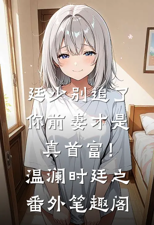 廷少别追了，你前妻才是真首富！：温澜时廷之番外笔趣阁
