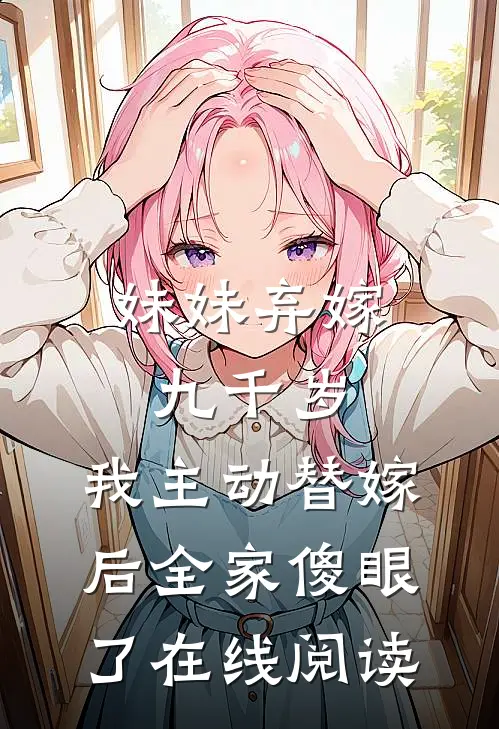 妹妹弃嫁九千岁，我主动替嫁后全家傻眼了在线阅读