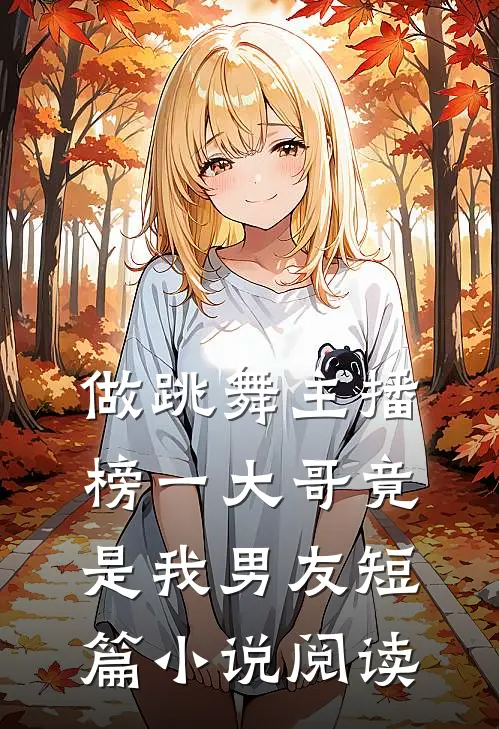 做跳舞主播，榜一大哥竟是我男友短篇小说阅读