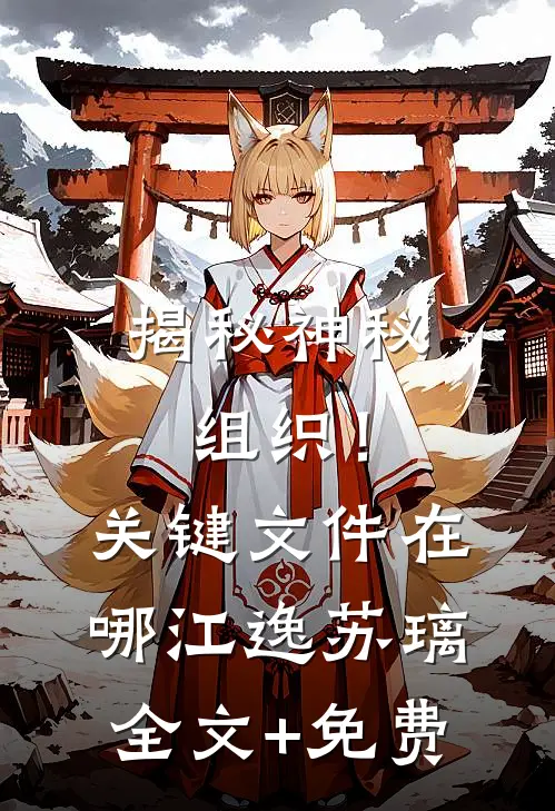 揭秘神秘组织！关键文件在哪江逸苏璃全文+免费