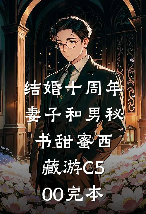 结婚十周年，妻子和男秘书甜蜜西藏游C500完本