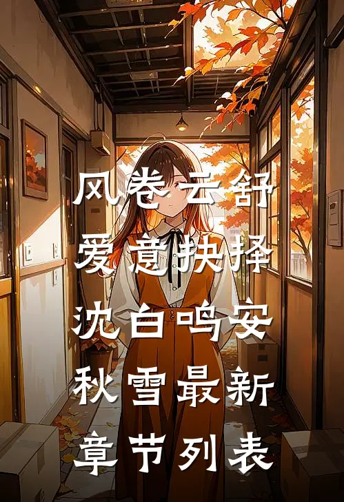 风卷云舒，爱意抉择沈白鸣安秋雪最新章节列表