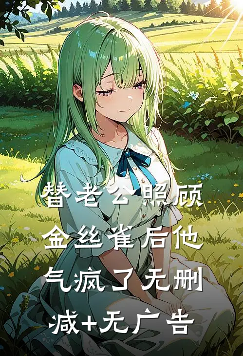 替老公照顾金丝雀后他气疯了无删减+无广告