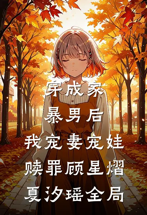 穿成家暴男后，我宠妻宠娃赎罪顾星熠夏汐瑶全局