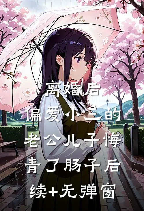 离婚后，偏爱小三的老公儿子悔青了肠子后续+无弹窗