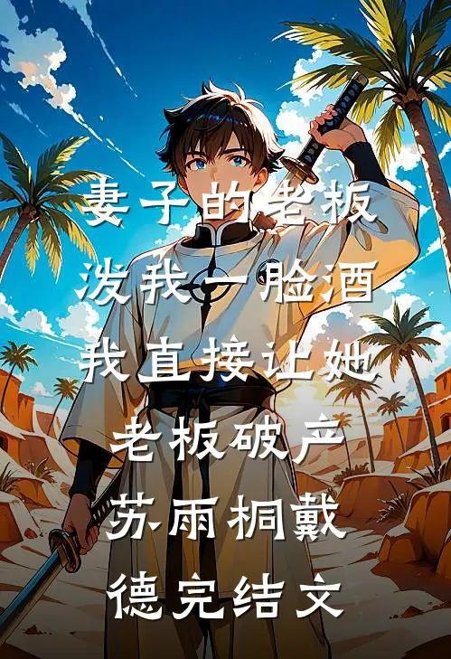 妻子的老板泼我一脸酒，我直接让她老板破产苏雨桐戴德完结文