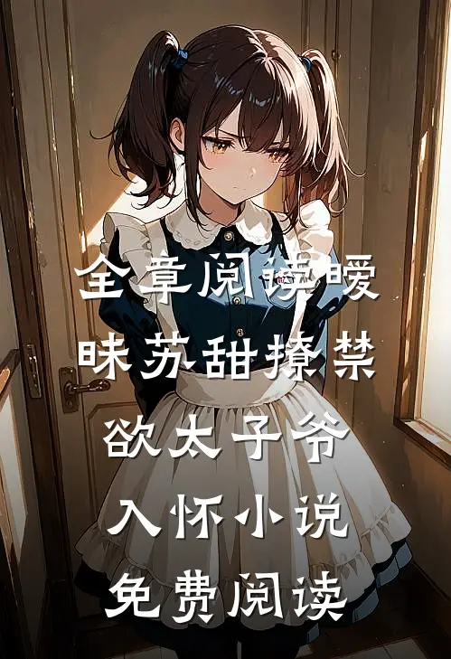 全章阅读暧昧苏甜撩禁欲太子爷入怀小说免费阅读