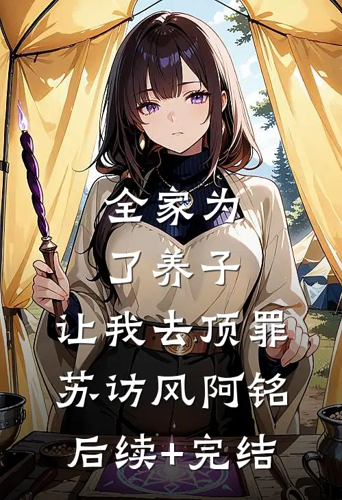 全家为了养子，让我去顶罪苏访风阿铭后续+完结