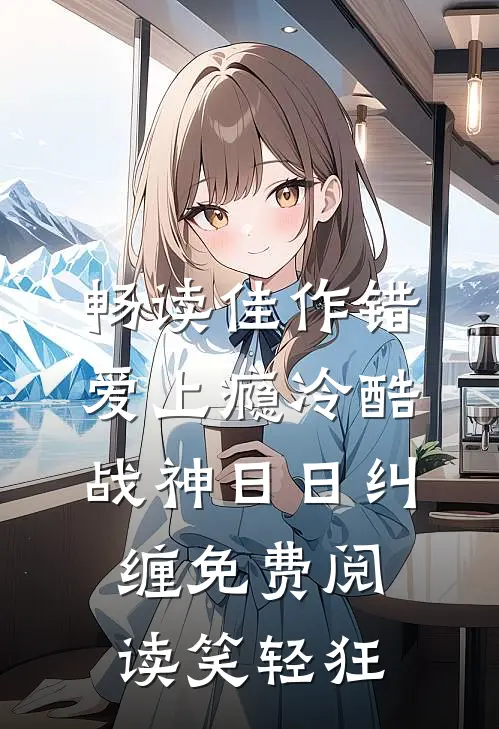 畅读佳作错爱上瘾冷酷战神日日纠缠免费阅读笑轻狂