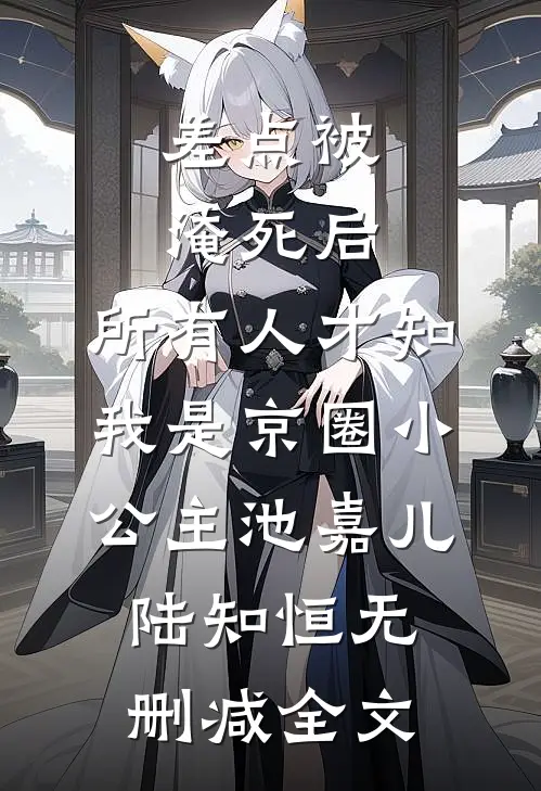 差点被淹死后，所有人才知我是京圈小公主池嘉儿陆知恒无删减全文